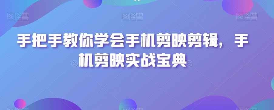 手把手教你学会手机剪映剪辑,手机剪映实战宝典-小牛学府