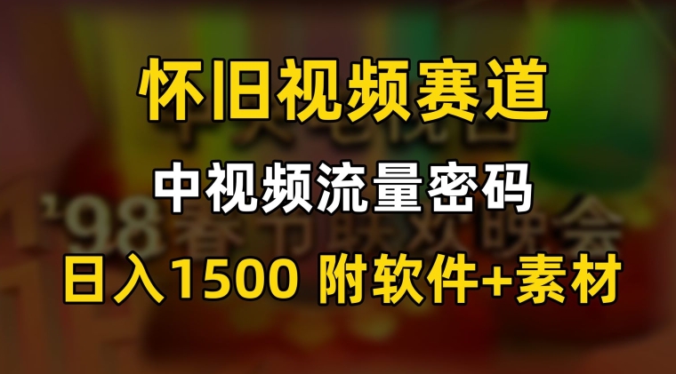 中视频流量密码，怀旧视频赛道，日1500，保姆式教学【揭秘】-小牛学府