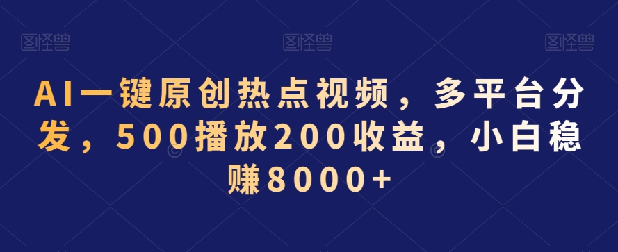 AI一键原创热点视频,多平台分发,500播放200收益,小白稳赚8000+【揭秘】-小牛学府