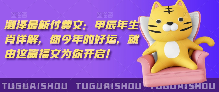 泽灏最新费付文:甲年辰生肖详解,今你年的好运,就这由篇福文你为开启!-小牛学府