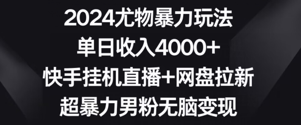 2024尤物暴力玩法,单日收入4000+,快手挂机直播+网盘拉新,超暴力男粉无脑变现【揭秘】-小牛学府