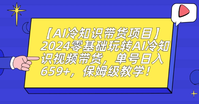 【AI冷知识带货项目】2024零基础玩转AI冷知识视频带货，单号日入659+，保姆级教学【揭秘】-小牛学府
