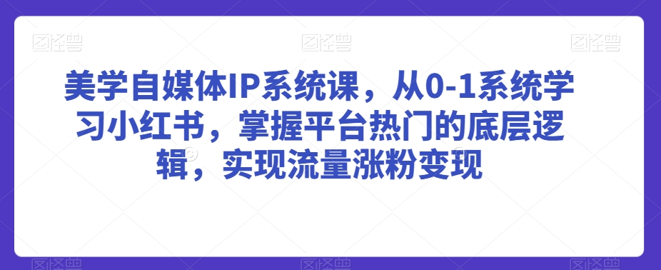 美学自媒体IP系统课，从0-1系统学习小红书，掌握平台热门的底层逻辑，实现流量涨粉变现-小牛学府