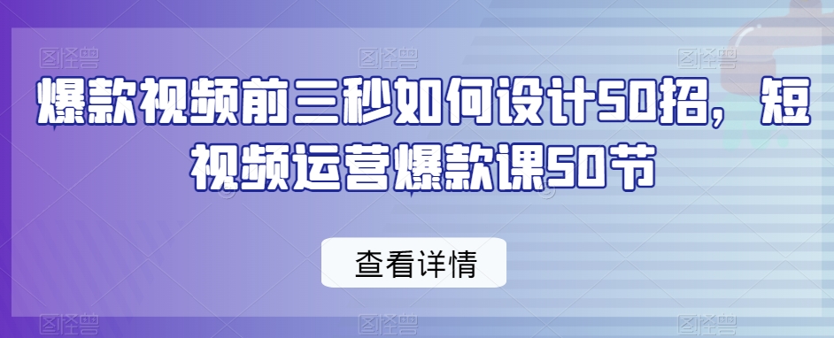 爆款视频前三秒如何设计50招,短视频运营爆款课50节-小牛学府