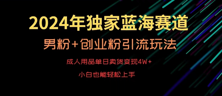 2024年独家蓝海赛道,成人用品单日卖货变现4W+,男粉+创业粉引流玩法,不愁搞不到流量【揭秘】-小牛学府