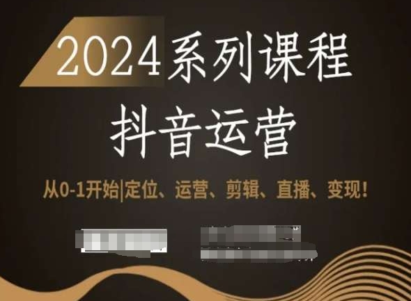 2024抖音运营全套系列课程，从0-1开始，定位、运营、剪辑、直播、变现！-小牛学府