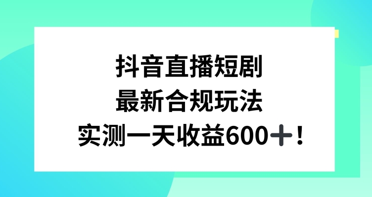 抖音直播短剧最新合规玩法,实测一天变现600+,教程+素材全解析【揭秘】-小牛学府