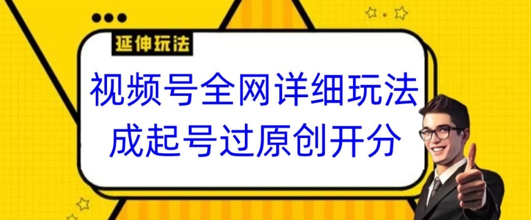 视频号全网最详细玩法，起号过原创开分成，单号日入300+【揭秘】-小牛学府