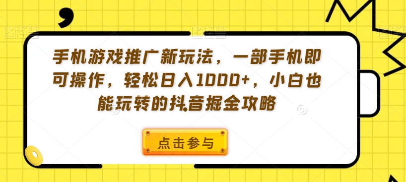 手机游戏推广新玩法,一部手机即可操作,轻松日入1000+,小白也能玩转的抖音掘金攻略【揭秘】-小牛学府