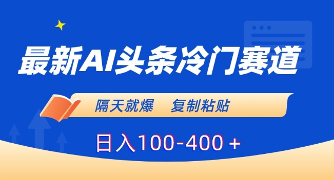 最新AI头条冷门赛道,隔天就爆,复制粘贴日入100-400+【揭秘】-小牛学府