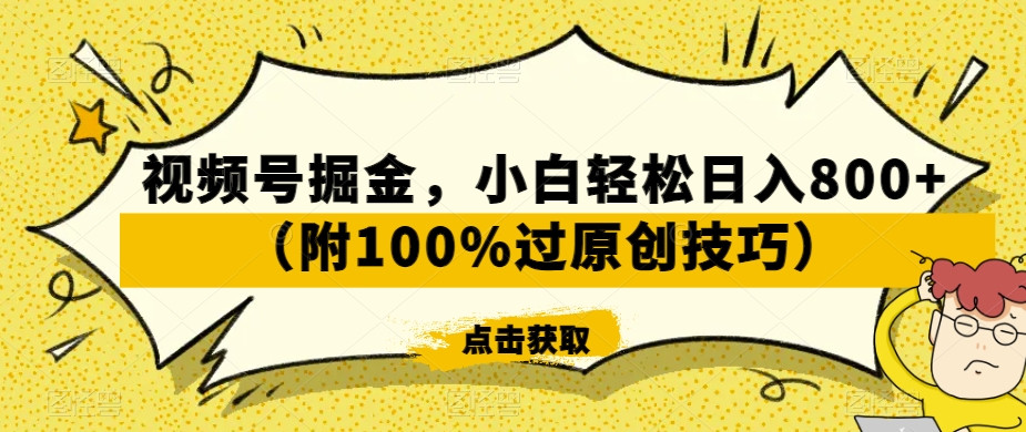 视频号掘金，小白轻松日入800+（附100%过原创技巧）【揭秘】-小牛学府