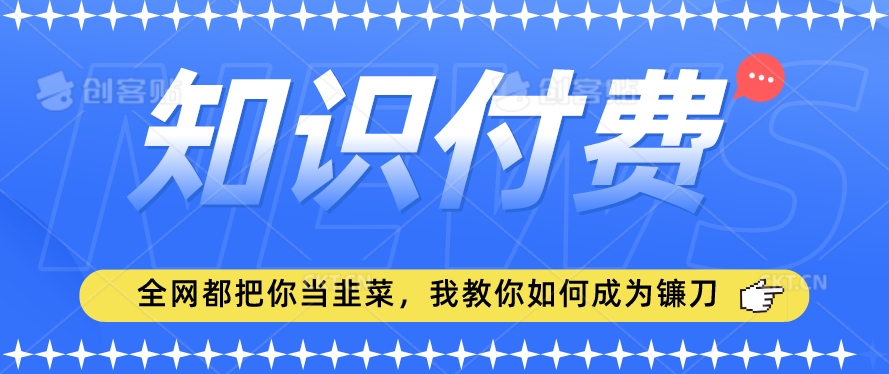2024最新知识付费项目,小白也能轻松入局,全网都在教你做项目,我教你做镰刀【揭秘】-小牛学府