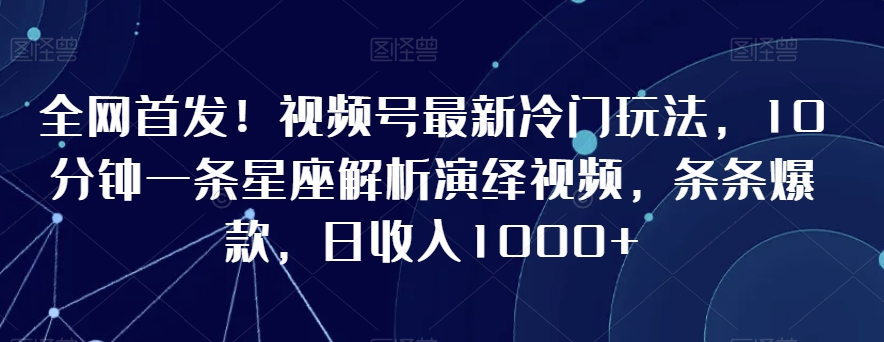 全网首发!视频号最新冷门玩法,10分钟一条星座解析演绎视频,条条爆款,日收入1000+【揭秘】-小牛学府