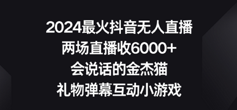 2024最火抖音无人直播，两场直播收6000+，礼物弹幕互动小游戏【揭秘】-小牛学府