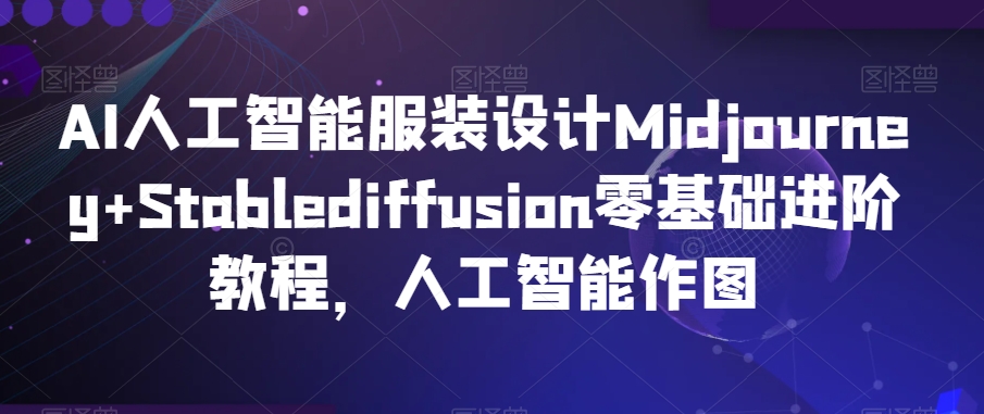 AI人工智能服装设计Midjourney+Stablediffusion零基础进阶教程,人工智能作图-小牛学府