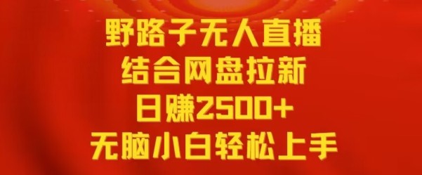 野路子无人直播结合网盘拉新,日赚2500+,小白无脑轻松上手【揭秘】-小牛学府