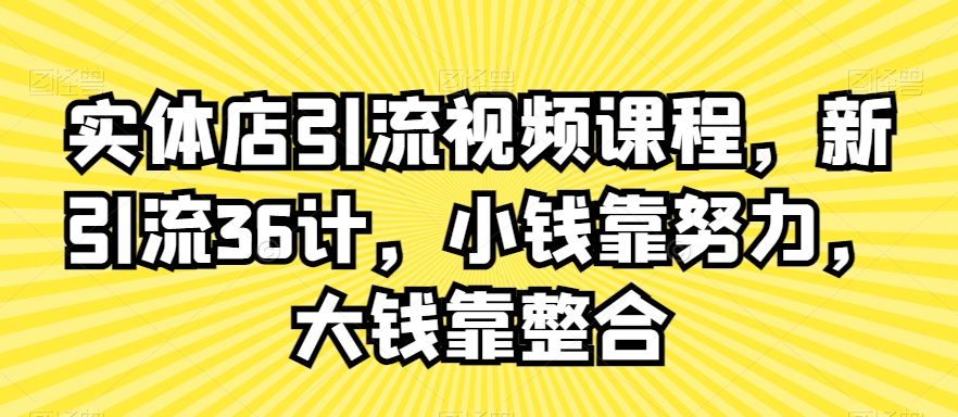 实体店引流视频课程,新引流36计,小钱靠努力,大钱靠整合-小牛学府