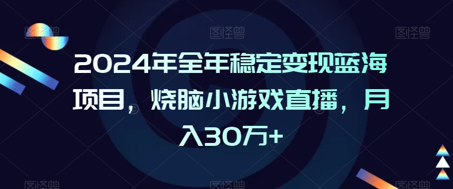 2024年全年稳定变现蓝海项目,烧脑小游戏直播,月入30万+【揭秘】-小牛学府