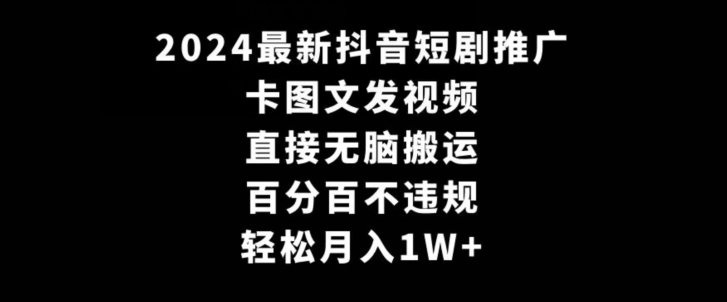2024最新抖音短剧推广，卡图文发视频，直接无脑搬，百分百不违规，轻松月入1W+【揭秘】-小牛学府