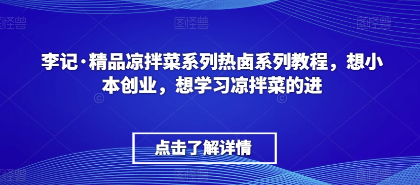 李记·精品凉拌菜系列热卤系列教程,想小本创业,想学习凉拌菜的进-小牛学府
