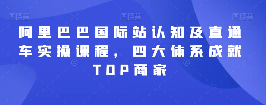 阿里巴巴国际站认知及直通车实操课程,四大体系成就TOP商家-小牛学府