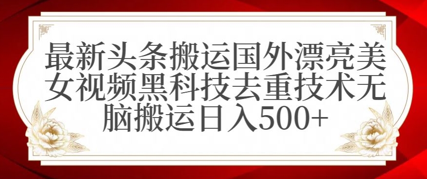 最新头条搬运国外漂亮美女视频黑科技去重技术无脑搬运日入500+【揭秘】-小牛学府