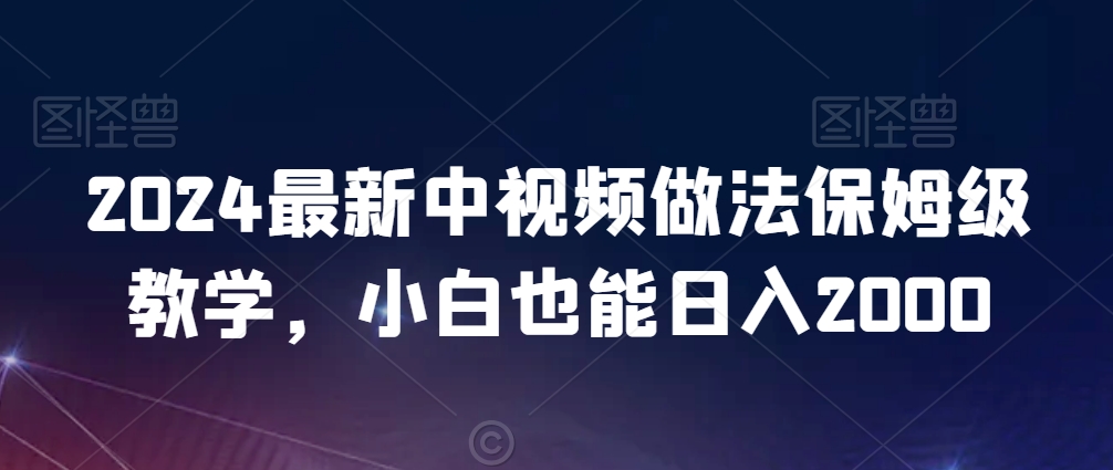 2024最新中视频做法保姆级教学,小白也能日入2000【揭秘】-小牛学府