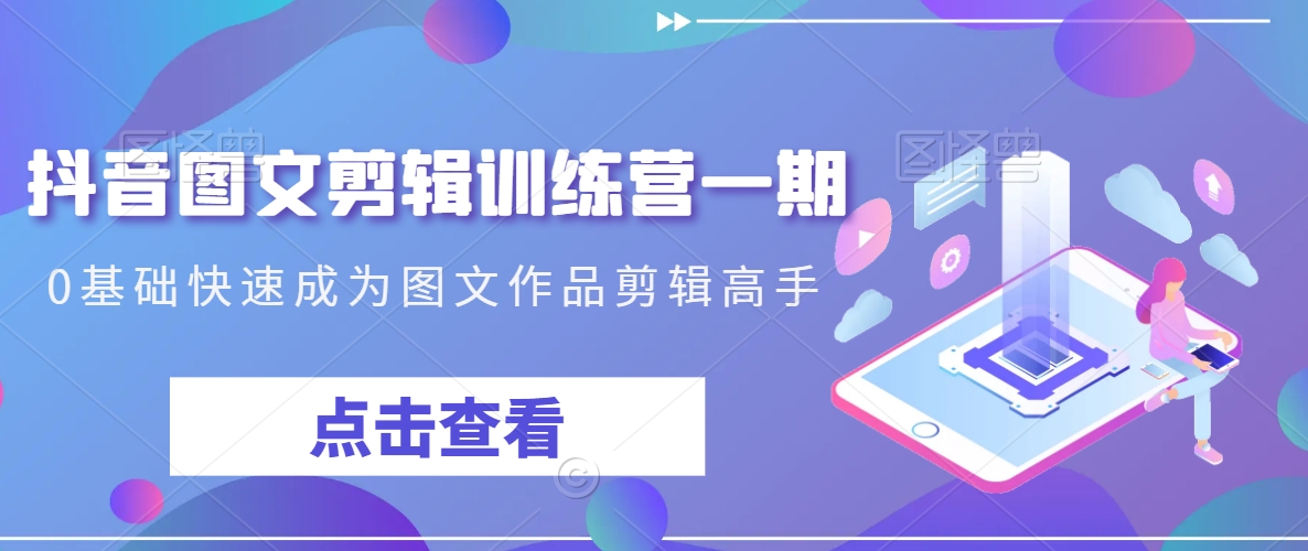 抖音图文剪辑训练营一期,0基础快速成为图文作品剪辑高手-小牛学府