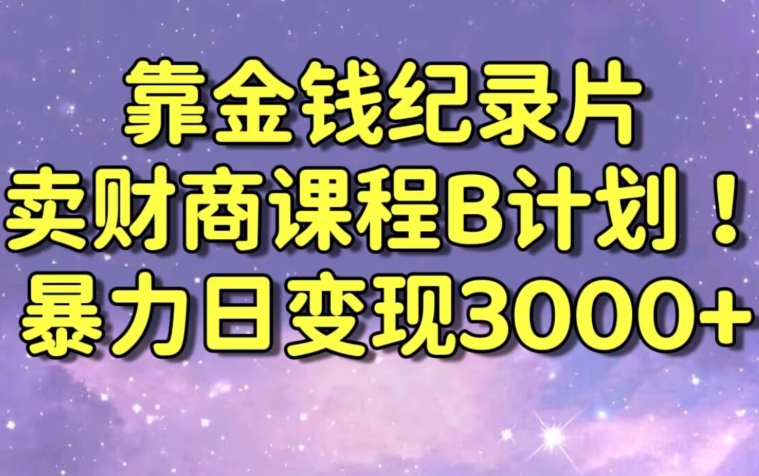 财经纪录片联合财商课程的变现策略，暴力日变现3000+，喂饭级别教学【揭秘】-小牛学府