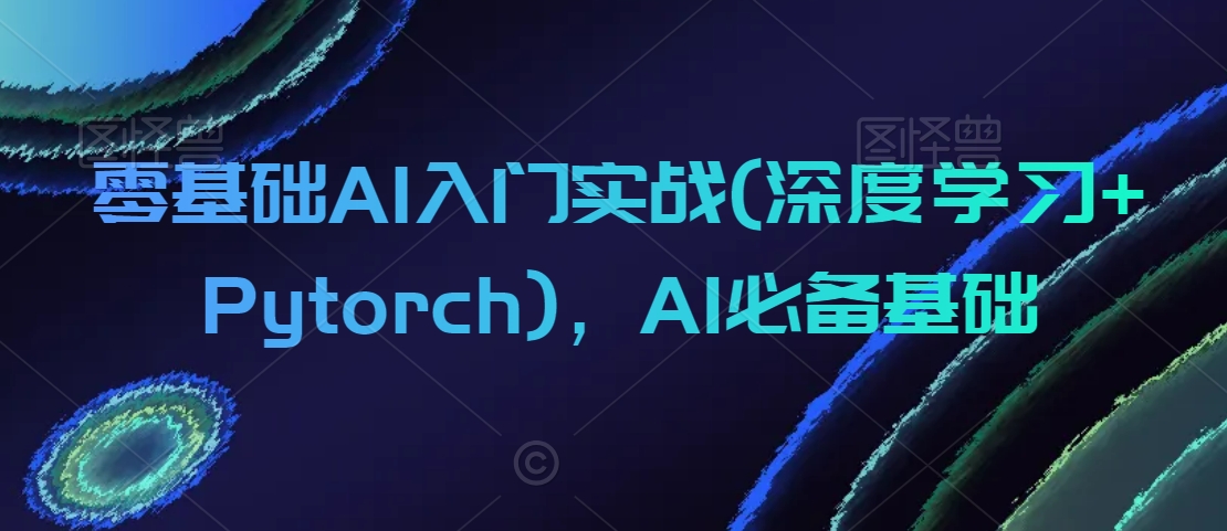 零基础AI入门实战(深度学习+Pytorch),AI必备基础-小牛学府
