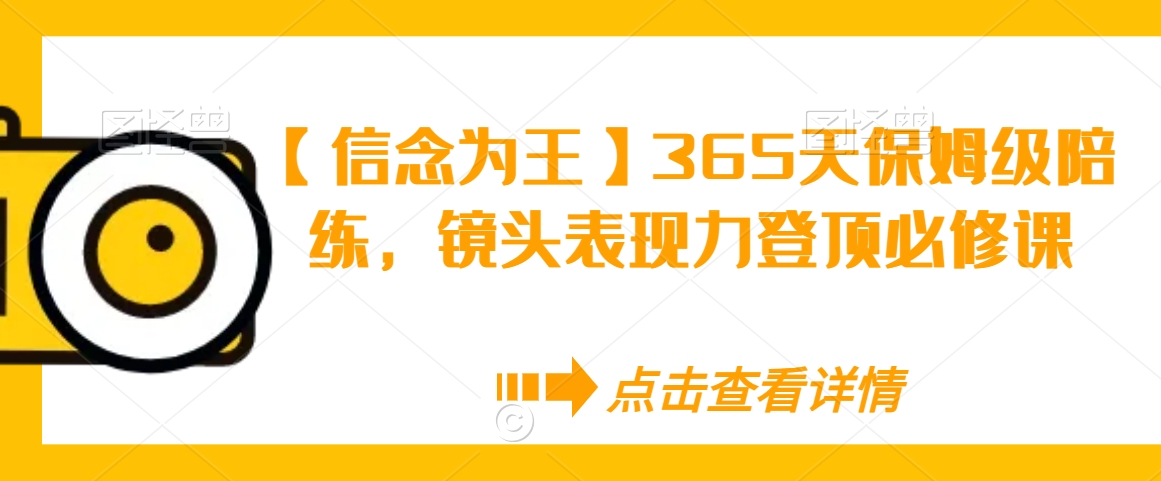 【信念为王】365天保姆级陪练,镜头表现力登顶必修课-小牛学府