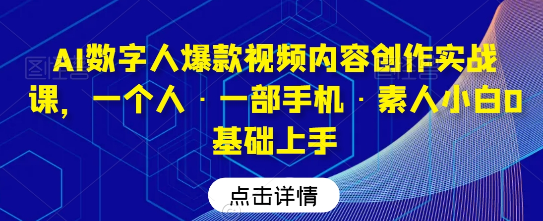 AI数字人爆款视频内容创作实战课,一个人·一部手机·素人小白0基础上手-小牛学府