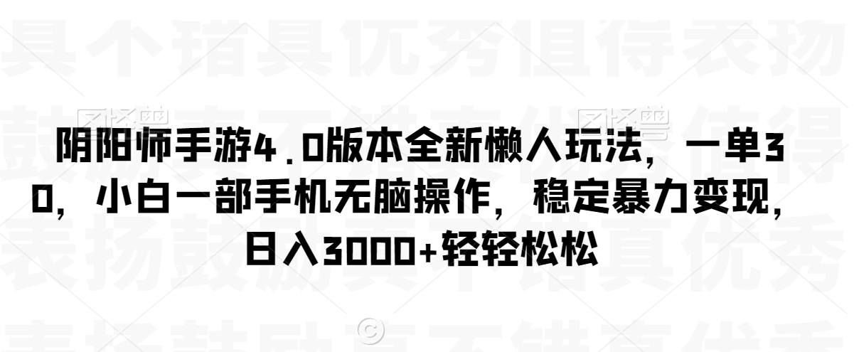阴阳师手游4.0版本全新懒人玩法,一单30,小白一部手机无脑操作,稳定暴力变现【揭秘】-小牛学府