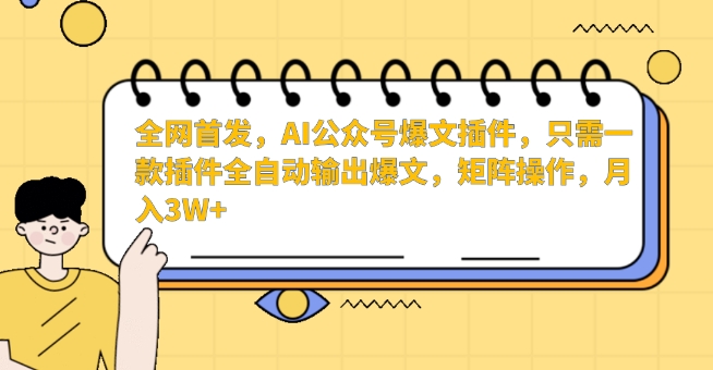 全网首发，AI公众号爆文插件，只需一款插件全自动输出爆文，矩阵操作，月入3W+【揭秘】-小牛学府