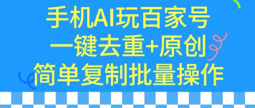 用手机AI玩百家号,一键去重+原创,简单复制批量操作【揭秘】-小牛学府
