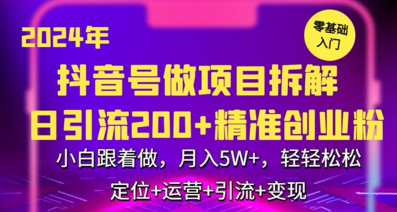 2024年抖音做项目拆解日引流300+创业粉,小白跟着做,月入5万,轻轻松松【揭秘】-小牛学府