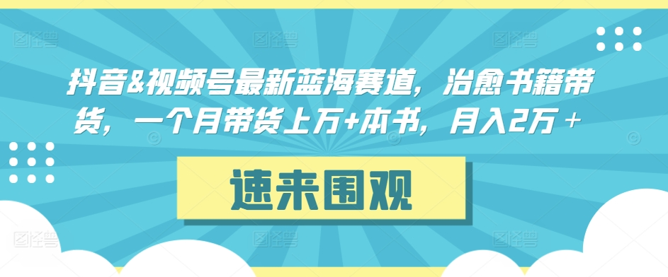 抖音&视频号最新蓝海赛道,治愈书籍带货,一个月带货上万+本书,月入2万+【揭秘】-小牛学府
