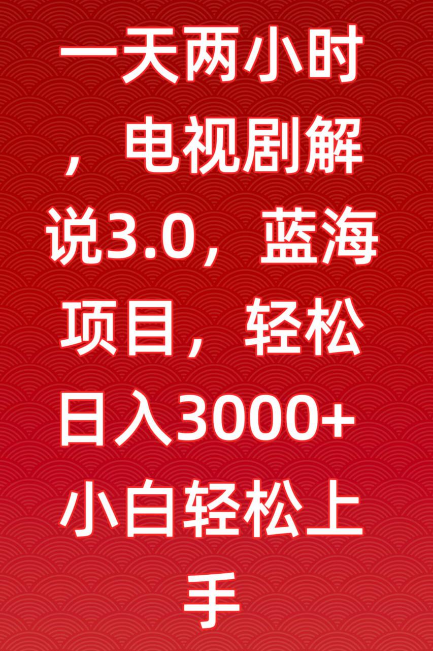 一天两小时,电视剧解说3.0,蓝海项目,轻松日入3000+小白轻松上手【揭秘】-小牛学府