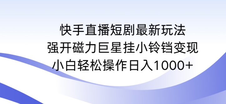 快手直播短剧最新玩法,强开磁力巨星挂小铃铛变现,小白轻松操作日入1000+【揭秘】-小牛学府