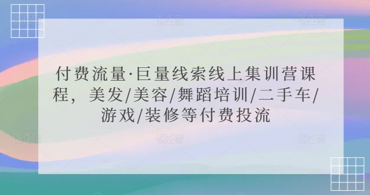 付费流量·巨量线索线上集训营课程，美发/美容/舞蹈培训/二手车/游戏/装修等付费投流-小牛学府