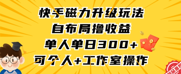 快手磁力升级玩法，自布局撸收益，单人单日300+，个人工作室均可操作【揭秘】-小牛学府