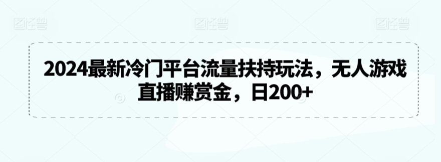 2024最新冷门平台流量扶持玩法，无人游戏直播赚赏金，日200+【揭秘】-小牛学府