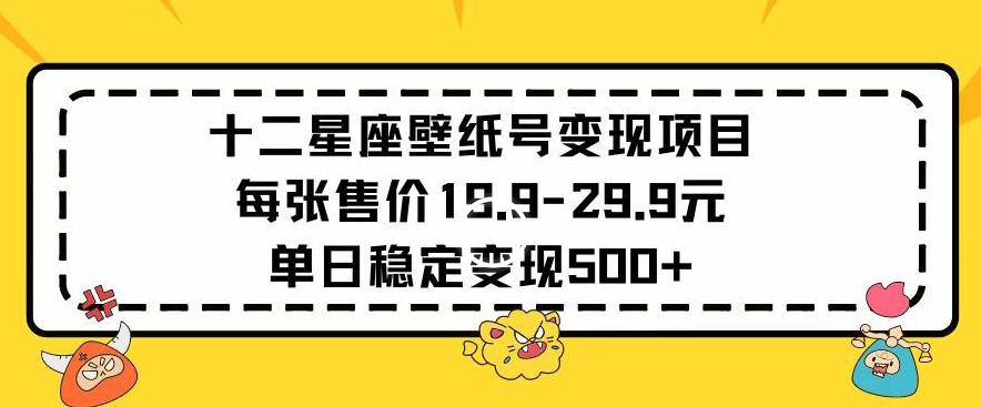 十二星座壁纸号变现项目每张售价19元单日稳定变现500+以上【揭秘】-小牛学府