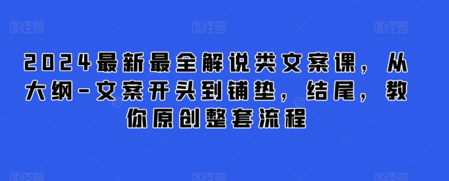 2024最新最全解说类文案课,从大纲-文案开头到铺垫,结尾,教你原创整套流程-小牛学府