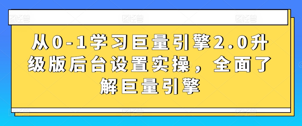 从0-1学习巨量引擎2.0升级版后台设置实操，全面了解巨量引擎-小牛学府