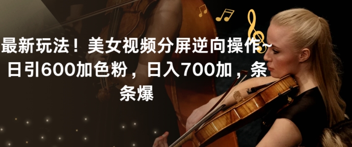 最新玩法！美女视频分屏逆向操作~日引600加色粉，日入700加，条条爆【揭秘】-小牛学府