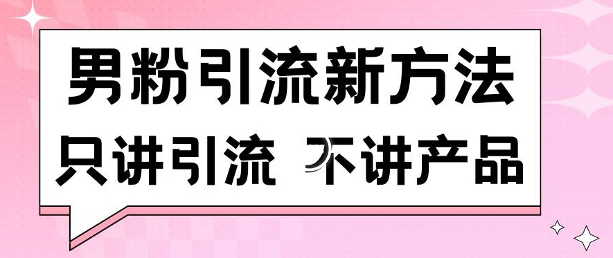 男粉引流新方法日引流100多个男粉只讲引流不讲产品不违规不封号【揭秘】-小牛学府