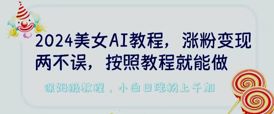 2024美女AI教程，涨粉变现两不误，按照教程制作就能做，平台低概率检测出是AI制作【揭秘】-小牛学府