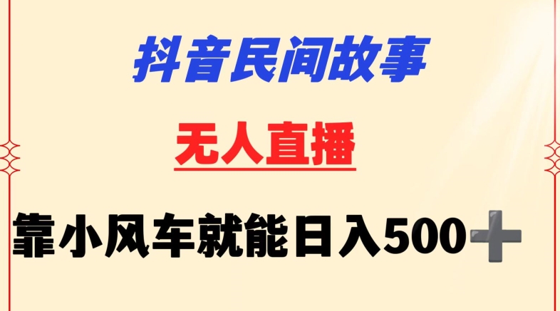 抖音民间故事无人挂机靠小风车一天500+小白也能操作【揭秘】-小牛学府