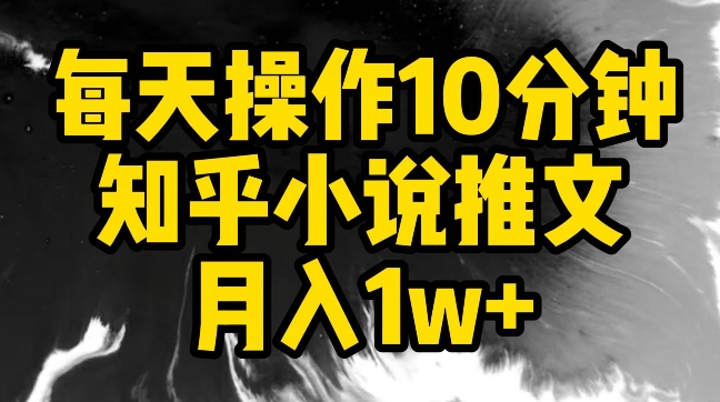 每天操作10分钟，知乎小说推文月入1w+【揭秘】-小牛学府